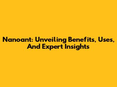 Nanoant: Unveiling Benefits, Uses, And Expert Insights