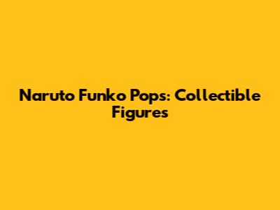 Naruto Funko Pops: Collectible Figures