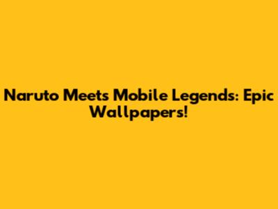 Naruto Meets Mobile Legends: Epic Wallpapers!