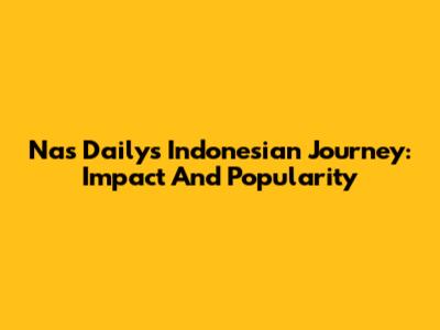 Nas Daily's Indonesian Journey: Impact And Popularity