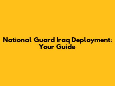 National Guard Iraq Deployment: Your Guide
