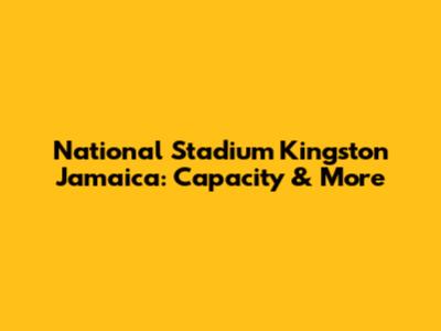 National Stadium Kingston Jamaica: Capacity & More