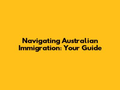 Navigating Australian Immigration: Your Guide