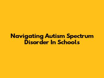 Navigating Autism Spectrum Disorder In Schools