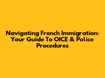 Navigating French Immigration: Your Guide To OICE & Police Procedures