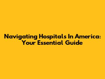 Navigating Hospitals In America: Your Essential Guide