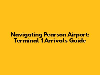 Navigating Pearson Airport: Terminal 1 Arrivals Guide
