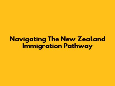 Navigating The New Zealand Immigration Pathway
