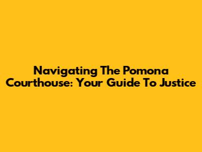 Navigating The Pomona Courthouse: Your Guide To Justice