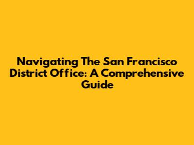 Navigating The San Francisco District Office: A Comprehensive Guide