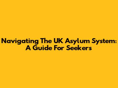 Navigating The UK Asylum System: A Guide For Seekers