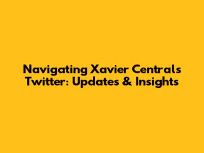 Navigating Xavier Central's Twitter: Updates & Insights