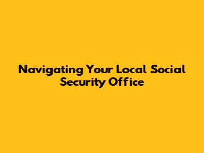 Navigating Your Local Social Security Office