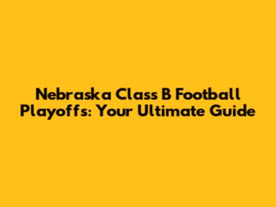 Nebraska Class B Football Playoffs: Your Ultimate Guide
