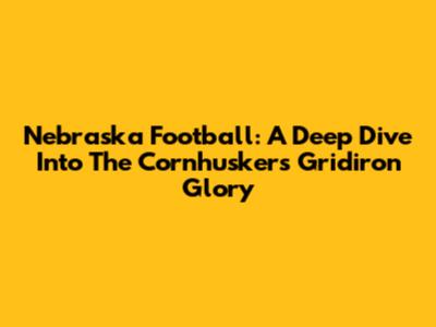 Nebraska Football: A Deep Dive Into The Cornhuskers' Gridiron Glory