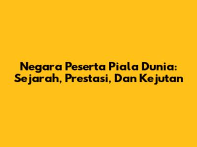 Negara Peserta Piala Dunia: Sejarah, Prestasi, Dan Kejutan