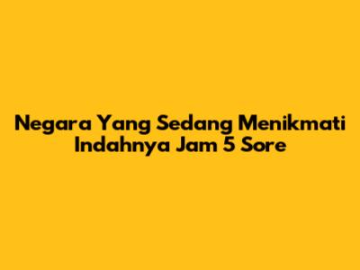 Negara Yang Sedang Menikmati Indahnya Jam 5 Sore