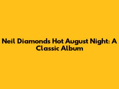 Neil Diamond's Hot August Night: A Classic Album