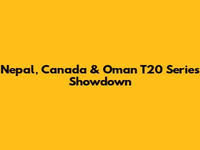 Nepal, Canada & Oman T20 Series Showdown