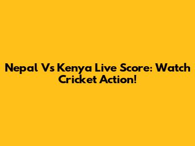 Nepal Vs Kenya Live Score: Watch Cricket Action!