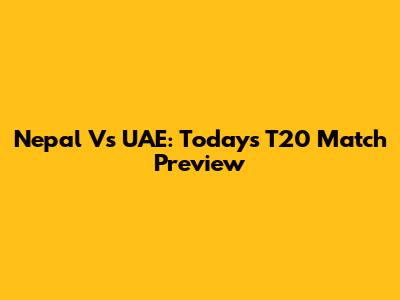 Nepal Vs UAE: Today's T20 Match Preview