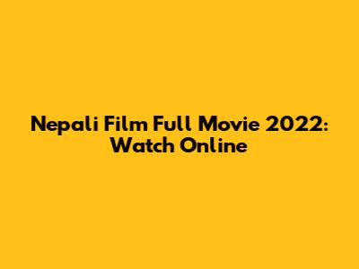 Nepali Film Full Movie 2022: Watch Online