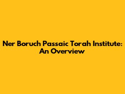 Ner Boruch Passaic Torah Institute: An Overview