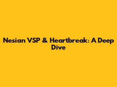 Nesian VSP & Heartbreak: A Deep Dive