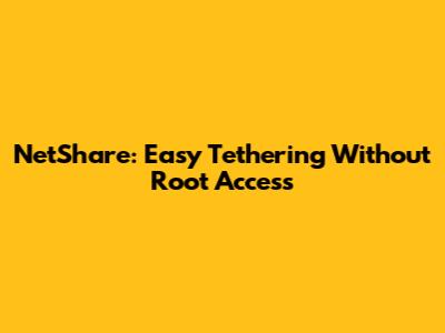NetShare: Easy Tethering Without Root Access