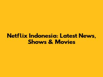 Netflix Indonesia: Latest News, Shows & Movies