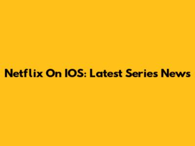 Netflix On IOS: Latest Series News