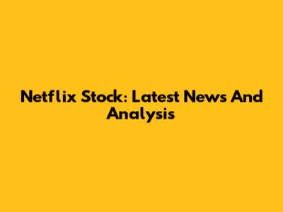 Netflix Stock: Latest News And Analysis