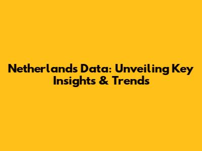 Netherlands Data: Unveiling Key Insights & Trends