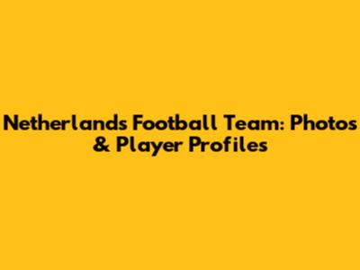 Netherlands Football Team: Photos & Player Profiles
