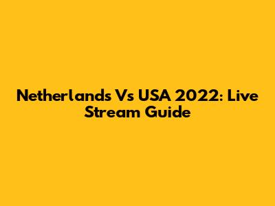 Netherlands Vs USA 2022: Live Stream Guide