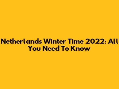 Netherlands Winter Time 2022: All You Need To Know
