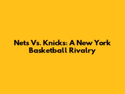 Nets Vs. Knicks: A New York Basketball Rivalry