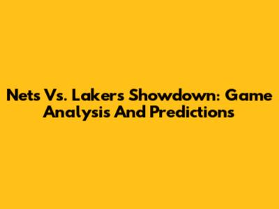 Nets Vs. Lakers Showdown: Game Analysis And Predictions