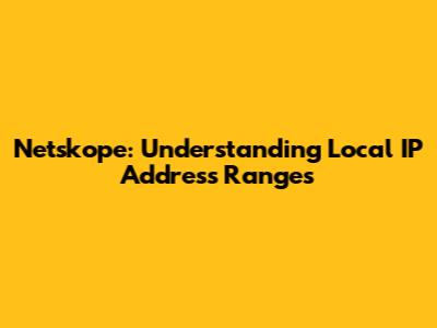 Netskope: Understanding Local IP Address Ranges