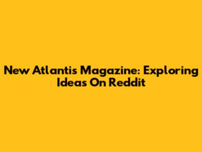 New Atlantis Magazine: Exploring Ideas On Reddit
