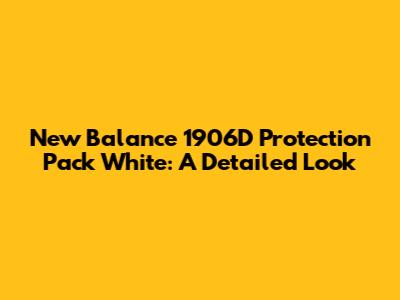 New Balance 1906D Protection Pack White: A Detailed Look