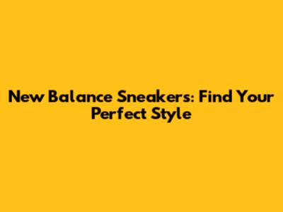 New Balance Sneakers: Find Your Perfect Style
