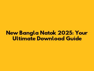 New Bangla Natok 2025: Your Ultimate Download Guide