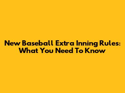 New Baseball Extra Inning Rules: What You Need To Know