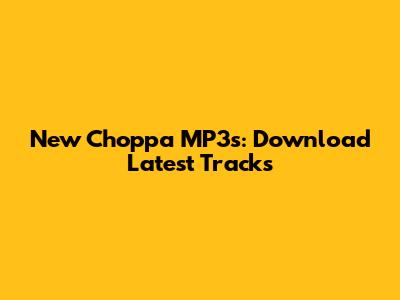 New Choppa MP3s: Download Latest Tracks
