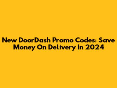 New DoorDash Promo Codes: Save Money On Delivery In 2024