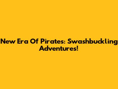 New Era Of Pirates: Swashbuckling Adventures!