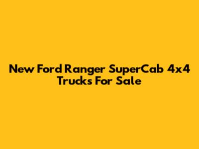 New Ford Ranger SuperCab 4x4 Trucks For Sale