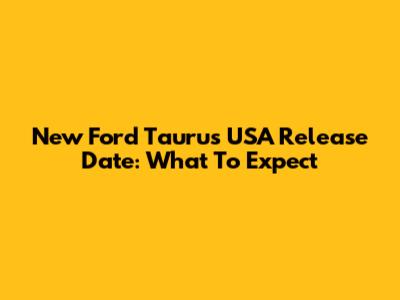 New Ford Taurus USA Release Date: What To Expect