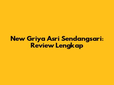 New Griya Asri Sendangsari: Review Lengkap